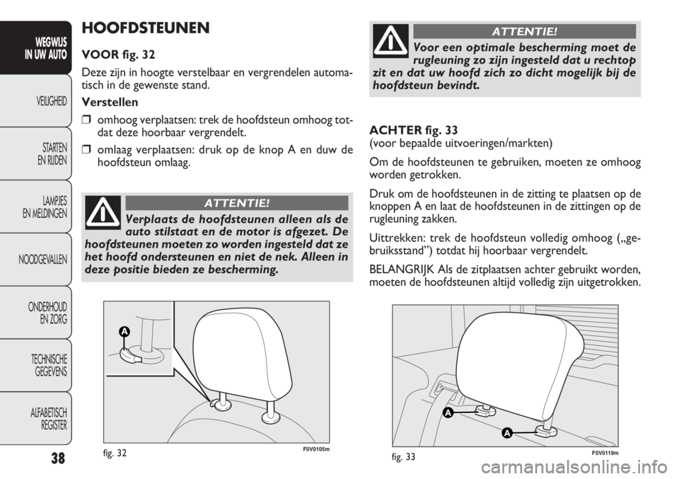 FIAT DOBLO COMBI 2012  Instructieboek (in Dutch) 38
WEGWIJS
IN UW AUTO
VEILIGHEID
STARTEN 
EN RIJDEN
LAMPJES
EN MELDINGEN
NOODGEVALLEN
ONDERHOUD
EN ZORG
TECHNISCHE
GEGEVENS
ALFABETISCH 
REGISTER
ACHTER fig. 33
(voor bepaalde uitvoeringen/markten)
Om