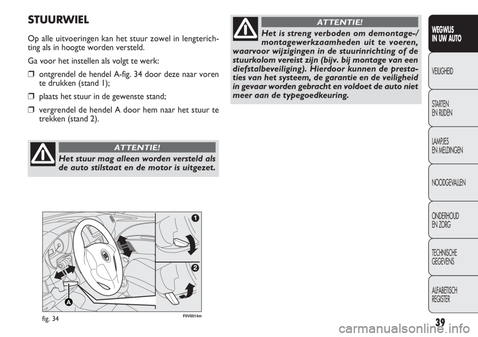 FIAT DOBLO COMBI 2012  Instructieboek (in Dutch) 39
WEGWIJS
IN UW AUTO
VEILIGHEID
STARTEN 
EN RIJDEN
LAMPJES
EN MELDINGEN
NOODGEVALLEN
ONDERHOUD
EN ZORG
TECHNISCHE
GEGEVENS
ALFABETISCH 
REGISTER
F0V0014mfig. 34
STUURWIEL
Op alle uitvoeringen kan het