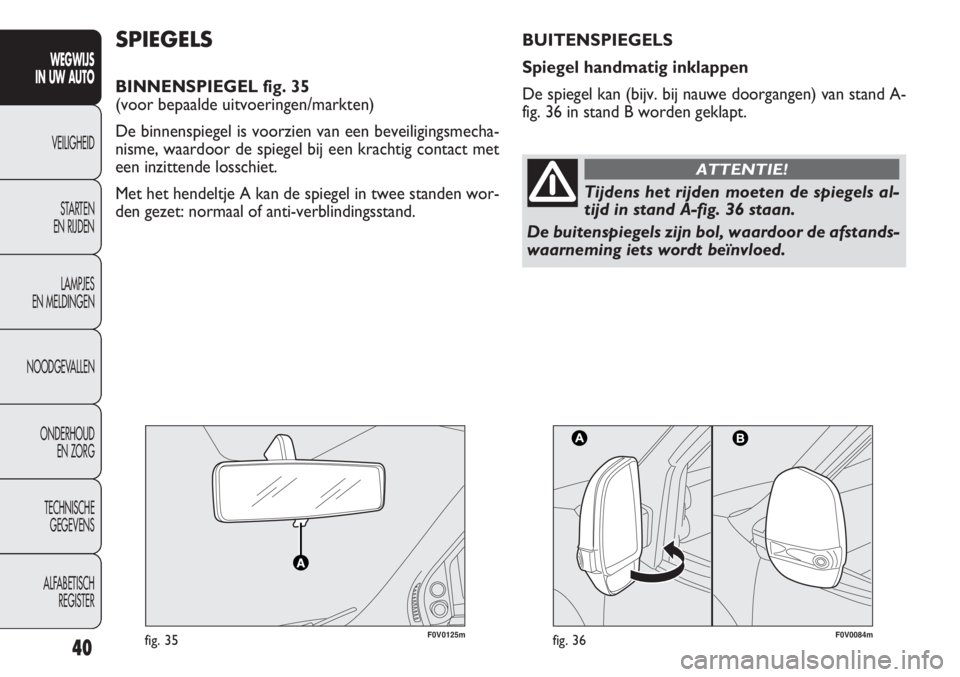 FIAT DOBLO COMBI 2012  Instructieboek (in Dutch) 40
WEGWIJS
IN UW AUTO
VEILIGHEID
STARTEN 
EN RIJDEN
LAMPJES
EN MELDINGEN
NOODGEVALLEN
ONDERHOUD
EN ZORG
TECHNISCHE
GEGEVENS
ALFABETISCH 
REGISTER
F0V0125mfig. 35F0V0084mfig. 36
SPIEGELS
BINNENSPIEGEL 