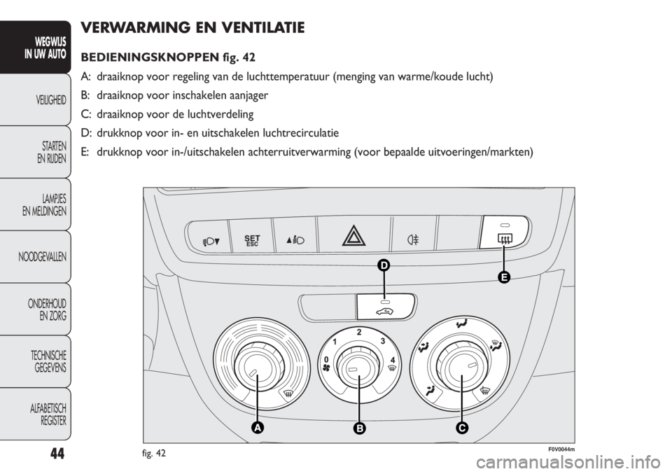 FIAT DOBLO COMBI 2012  Instructieboek (in Dutch) 44
VERWARMING EN VENTILATIE
BEDIENINGSKNOPPEN fig. 42
A: draaiknop voor regeling van de luchttemperatuur (menging van warme/koude lucht)
B: draaiknop voor inschakelen aanjager
C: draaiknop voor de luc
