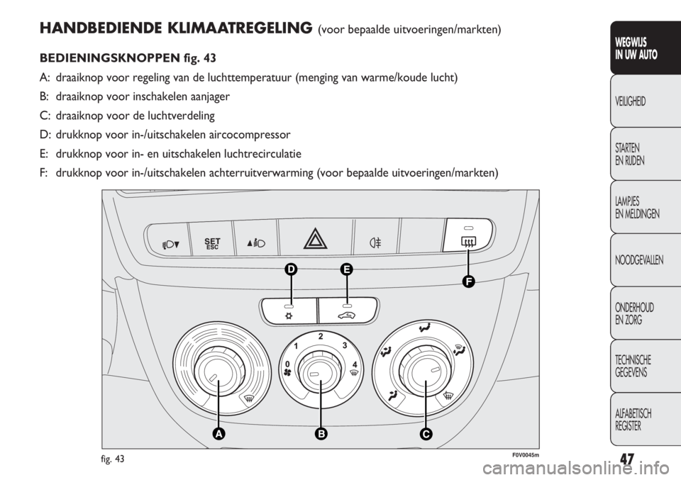 FIAT DOBLO COMBI 2014 Instructieboek (in Dutch) 47
HANDBEDIENDE KLIMAATREGELING (voor bepaalde uitvoeringen/markten)
BEDIENINGSKNOPPEN fig. 43
A: draaiknop voor regeling van de luchttemperatuur (menging van warme/koude lucht)
B: draaiknop voor insc FIAT DOBLO COMBI 2014 Instructieboek (in Dutch) 47
HANDBEDIENDE KLIMAATREGELING (voor bepaalde uitvoeringen/markten)
BEDIENINGSKNOPPEN fig. 43
A: draaiknop voor regeling van de luchttemperatuur (menging van warme/koude lucht)
B: draaiknop voor insc