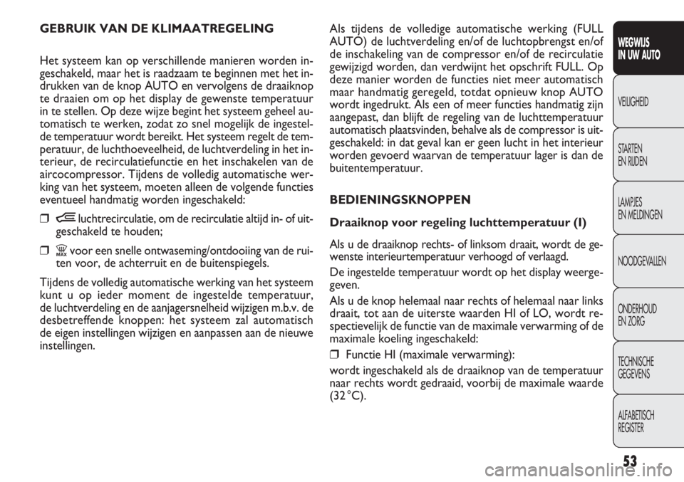 FIAT DOBLO COMBI 2014 Instructieboek (in Dutch) 53
Als tijdens de volledige automatische werking (FULL
AUTO) de luchtverdeling en/of de luchtopbrengst en/of
de inschakeling van de compressor en/of de recirculatie
gewijzigd worden, dan verdwijnt he FIAT DOBLO COMBI 2014 Instructieboek (in Dutch) 53
Als tijdens de volledige automatische werking (FULL
AUTO) de luchtverdeling en/of de luchtopbrengst en/of
de inschakeling van de compressor en/of de recirculatie
gewijzigd worden, dan verdwijnt he