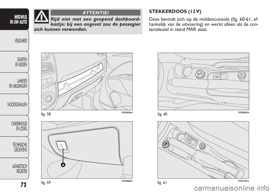 FIAT DOBLO COMBI 2014 Instructieboek (in Dutch) F0V0060mfig. 59
F0V0059mfig. 58F0V0062mfig. 60
STEKKERDOOS (12 V)
Deze bevindt zich op de middenconsole (fig. 60-61, af-
hankelijk van de uitvoering) en werkt alleen als de con-
tactsleutel in stand M FIAT DOBLO COMBI 2014 Instructieboek (in Dutch) F0V0060mfig. 59
F0V0059mfig. 58F0V0062mfig. 60
STEKKERDOOS (12 V)
Deze bevindt zich op de middenconsole (fig. 60-61, af-
hankelijk van de uitvoering) en werkt alleen als de con-
tactsleutel in stand M
