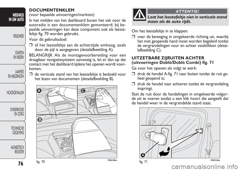 FIAT DOBLO COMBI 2014 Instructieboek (in Dutch) 76
Om het leestafeltje in te klappen:
❒voer de beweging in omgekeerde richting uit, waarbij
het met geopende hand moet worden begeleid totdat
de vergrendelingen voor en achter vastklikken (detai-
la FIAT DOBLO COMBI 2014 Instructieboek (in Dutch) 76
Om het leestafeltje in te klappen:
❒voer de beweging in omgekeerde richting uit, waarbij
het met geopende hand moet worden begeleid totdat
de vergrendelingen voor en achter vastklikken (detai-
la
