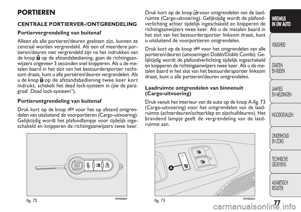 FIAT DOBLO COMBI 2012  Instructieboek (in Dutch) 77
F0V0046mfig. 72F0V0022mfig. 73
Druk kort op de knop Pvoor ontgrendelen van de laad-
ruimte (Cargo-uitvoering). Gelijktijdig wordt de plafond-
verlichting achter tijdelijk ingeschakeld en knipperen 