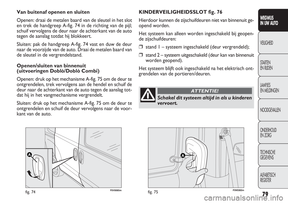 FIAT DOBLO COMBI 2014 Instructieboek (in Dutch) 79
F0V0085mfig. 74F0V0382mfig. 75
KINDERVEILIGHEIDSSLOT fig. 76
Hierdoor kunnen de zijschuifdeuren niet van binnenuit ge-
opend worden.
Het systeem kan alleen worden ingeschakeld bij geopen-
de zijsch FIAT DOBLO COMBI 2014 Instructieboek (in Dutch) 79
F0V0085mfig. 74F0V0382mfig. 75
KINDERVEILIGHEIDSSLOT fig. 76
Hierdoor kunnen de zijschuifdeuren niet van binnenuit ge-
opend worden.
Het systeem kan alleen worden ingeschakeld bij geopen-
de zijsch