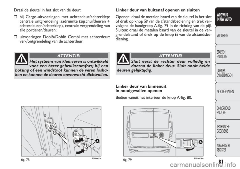 FIAT DOBLO COMBI 2014 Instructieboek (in Dutch) 81
F0V0067mfig. 78F0V0079mfig. 79
Linker deur van buitenaf openen en sluiten
Openen: draai de metalen baard van de sleutel in het slot
of druk op knop Pvan de afstandsbediening en trek ver-
volgens de FIAT DOBLO COMBI 2014 Instructieboek (in Dutch) 81
F0V0067mfig. 78F0V0079mfig. 79
Linker deur van buitenaf openen en sluiten
Openen: draai de metalen baard van de sleutel in het slot
of druk op knop Pvan de afstandsbediening en trek ver-
volgens de