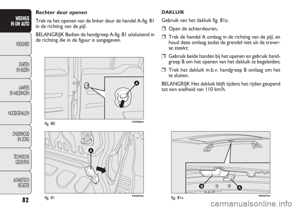 FIAT DOBLO COMBI 2014 Instructieboek (in Dutch) 82
F0V0078mfig. 81
F0V0080mfig. 80
Rechter deur openen
Trek na het openen van de linker deur de hendel A-fig. 81
in de richting van de pijl.
BELANGRIJK Bedien de handgreep A-fig. 81 uitsluitend in
de FIAT DOBLO COMBI 2014 Instructieboek (in Dutch) 82
F0V0078mfig. 81
F0V0080mfig. 80
Rechter deur openen
Trek na het openen van de linker deur de hendel A-fig. 81
in de richting van de pijl.
BELANGRIJK Bedien de handgreep A-fig. 81 uitsluitend in
de
