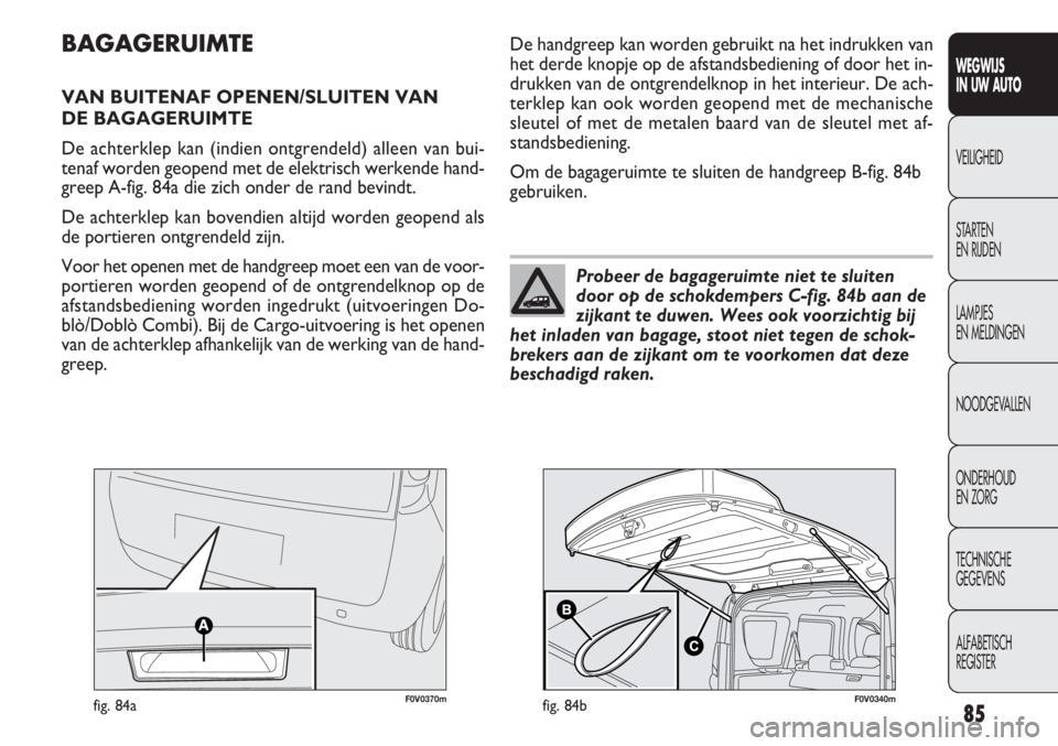 FIAT DOBLO COMBI 2014 Instructieboek (in Dutch) 85
WEGWIJS
IN UW AUTO
VEILIGHEID
STARTEN
EN RIJDEN
LAMPJES
EN MELDINGEN
NOODGEVALLEN
ONDERHOUD
EN ZORG
TECHNISCHE
GEGEVENS
ALFABETISCH
REGISTER
F0V0370mfig. 84a
BAGAGERUIMTE
VAN BUITENAF OPENEN/SLUI FIAT DOBLO COMBI 2014 Instructieboek (in Dutch) 85
WEGWIJS
IN UW AUTO
VEILIGHEID
STARTEN
EN RIJDEN
LAMPJES
EN MELDINGEN
NOODGEVALLEN
ONDERHOUD
EN ZORG
TECHNISCHE
GEGEVENS
ALFABETISCH
REGISTER
F0V0370mfig. 84a
BAGAGERUIMTE
VAN BUITENAF OPENEN/SLUI