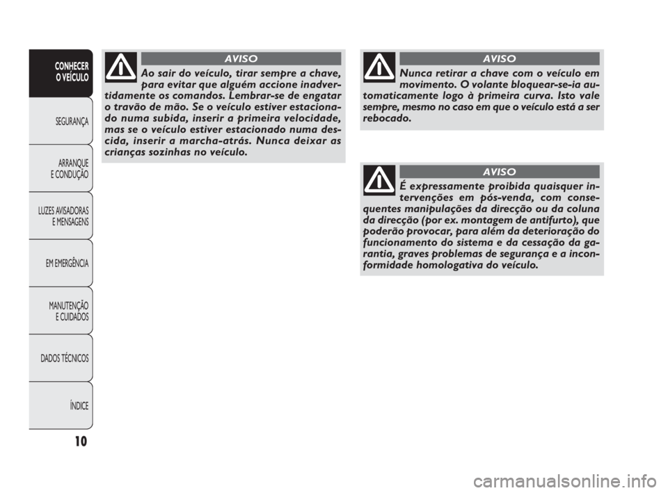 FIAT DOBLO COMBI 2010 Manual de Uso e Manutenção (in Portuguese) 10
CONHECER
O VEÍCULO
SEGURANÇA
ARRANQUE
E CONDUÇÃO
LUZES AVISADORAS
E MENSAGENS
EM EMERGÊNCIA
MANUTENÇÃO
E CUIDADOS
DADOS TÉCNICOS
ÍNDICE
Nunca retirar a chave com o veículo em
movimento FIAT DOBLO COMBI 2010 Manual de Uso e Manutenção (in Portuguese) 10
CONHECER
O VEÍCULO
SEGURANÇA
ARRANQUE
E CONDUÇÃO
LUZES AVISADORAS
E MENSAGENS
EM EMERGÊNCIA
MANUTENÇÃO
E CUIDADOS
DADOS TÉCNICOS
ÍNDICE
Nunca retirar a chave com o veículo em
movimento