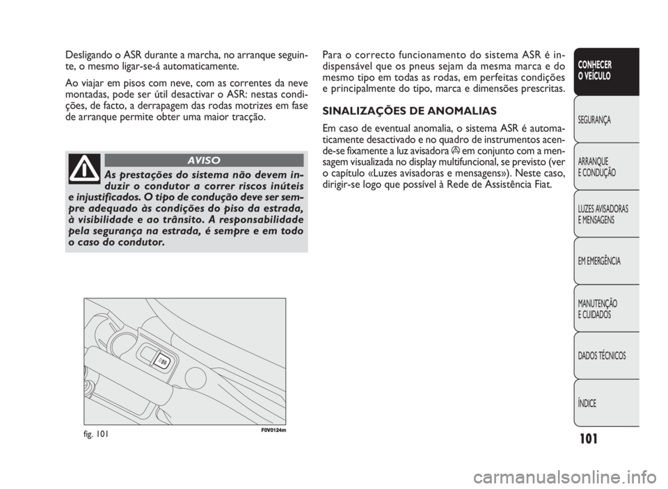 FIAT DOBLO COMBI 2010 Manual de Uso e Manutenção (in Portuguese) F0V0124mfig. 101
Para o correcto funcionamento do sistema ASR é in-
dispensável que os pneus sejam da mesma marca e do
mesmo tipo em todas as rodas, em perfeitas condições
e principalmente do tipo FIAT DOBLO COMBI 2010 Manual de Uso e Manutenção (in Portuguese) F0V0124mfig. 101
Para o correcto funcionamento do sistema ASR é in-
dispensável que os pneus sejam da mesma marca e do
mesmo tipo em todas as rodas, em perfeitas condições
e principalmente do tipo