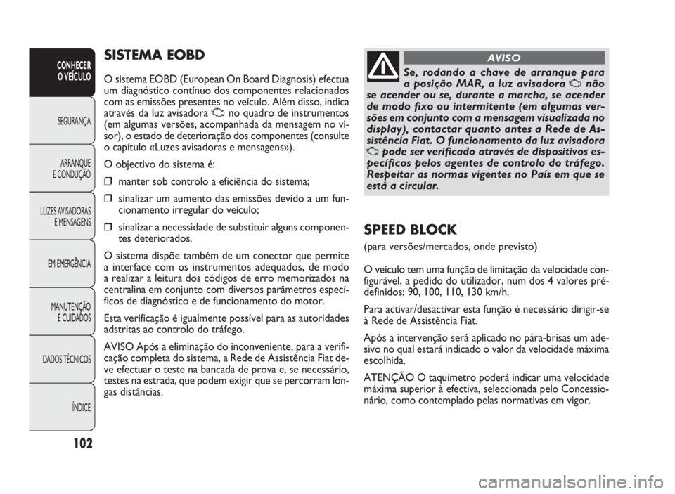 FIAT DOBLO COMBI 2010 Manual de Uso e Manutenção (in Portuguese) SISTEMA EOBD
O sistema EOBD (European On Board Diagnosis) efectua
um diagnóstico contínuo dos componentes relacionados
com as emissões presentes no veículo. Além disso, indica
através da luz avi FIAT DOBLO COMBI 2010 Manual de Uso e Manutenção (in Portuguese) SISTEMA EOBD
O sistema EOBD (European On Board Diagnosis) efectua
um diagnóstico contínuo dos componentes relacionados
com as emissões presentes no veículo. Além disso, indica
através da luz avi