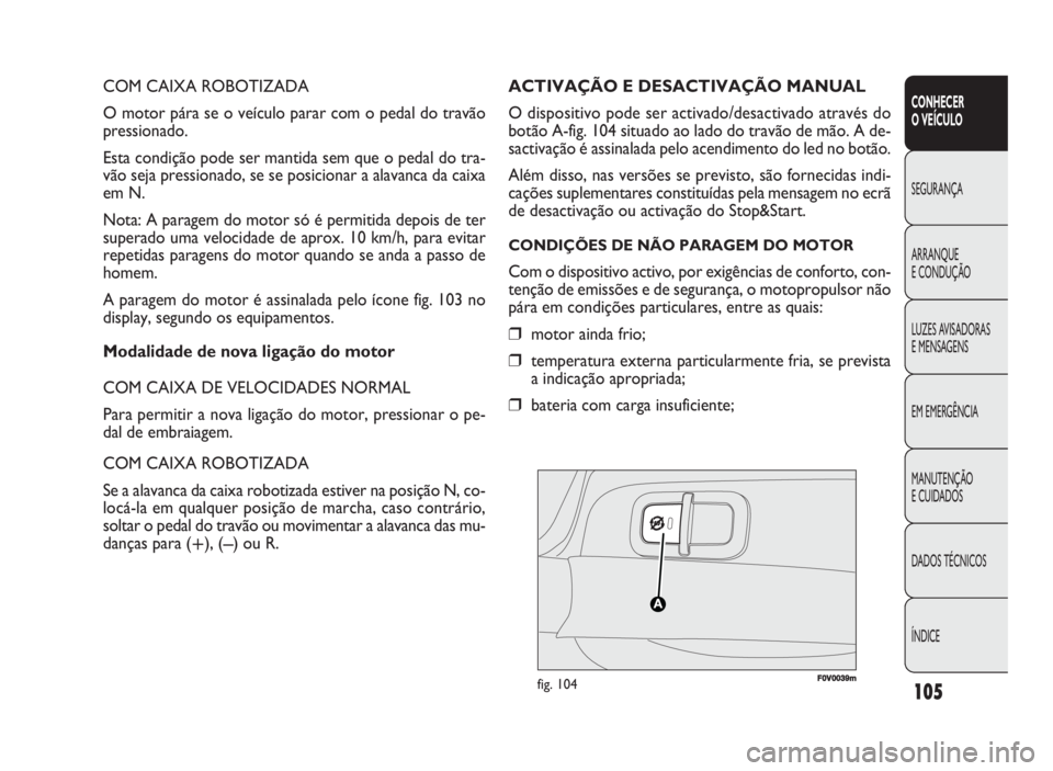 FIAT DOBLO COMBI 2010 Manual de Uso e Manutenção (in Portuguese) COM CAIXA ROBOTIZADA
O motor pára se o veículo parar com o pedal do travão
pressionado.
Esta condição pode ser mantida sem que o pedal do tra-
vão seja pressionado, se se posicionar a alavanca d FIAT DOBLO COMBI 2010 Manual de Uso e Manutenção (in Portuguese) COM CAIXA ROBOTIZADA
O motor pára se o veículo parar com o pedal do travão
pressionado.
Esta condição pode ser mantida sem que o pedal do tra-
vão seja pressionado, se se posicionar a alavanca d