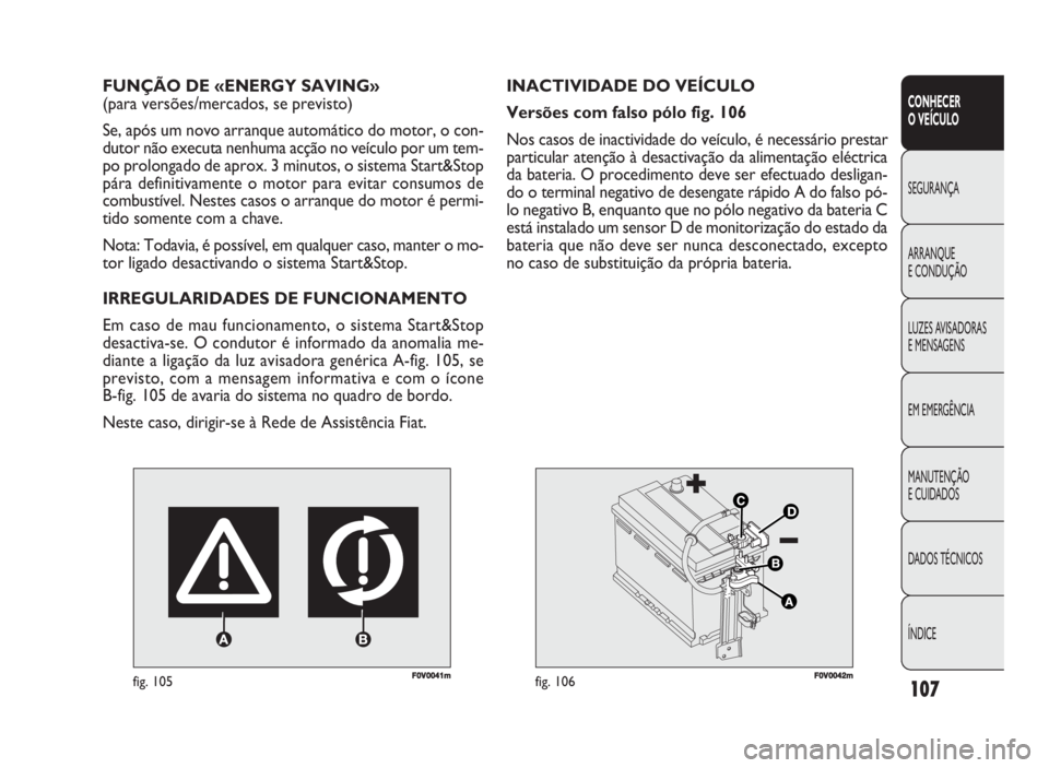 FIAT DOBLO COMBI 2010 Manual de Uso e Manutenção (in Portuguese) F0V0041mfig. 105
FUNÇÃO DE «ENERGY SAVING»
(para versões/mercados, se previsto)
Se, após um novo arranque automático do motor, o con-
dutor não executa nenhuma acção no veículo por um tem- FIAT DOBLO COMBI 2010 Manual de Uso e Manutenção (in Portuguese) F0V0041mfig. 105
FUNÇÃO DE «ENERGY SAVING»
(para versões/mercados, se previsto)
Se, após um novo arranque automático do motor, o con-
dutor não executa nenhuma acção no veículo por um tem-