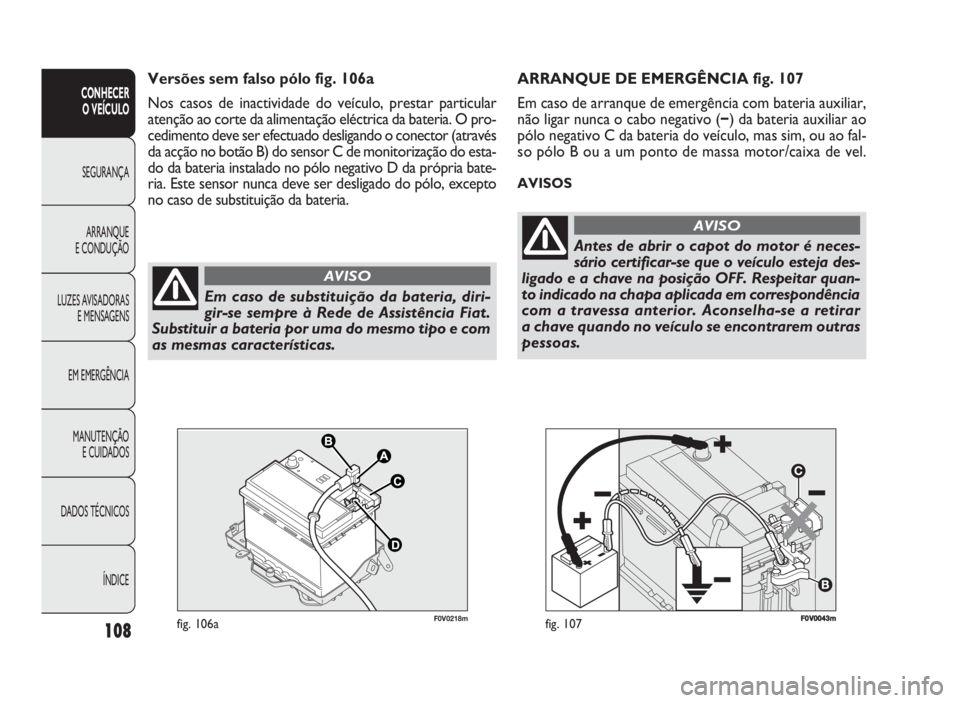 FIAT DOBLO COMBI 2010 Manual de Uso e Manutenção (in Portuguese) FF00VV000433mmfig. 107
ARRANQUE DE EMERGÊNCIA fig. 107
Em caso de arranque de emergência com bateria auxiliar,
não ligar nunca o cabo negativo (−) da bateria auxiliar ao
pólo negativo C da bater FIAT DOBLO COMBI 2010 Manual de Uso e Manutenção (in Portuguese) FF00VV000433mmfig. 107
ARRANQUE DE EMERGÊNCIA fig. 107
Em caso de arranque de emergência com bateria auxiliar,
não ligar nunca o cabo negativo (−) da bateria auxiliar ao
pólo negativo C da bater