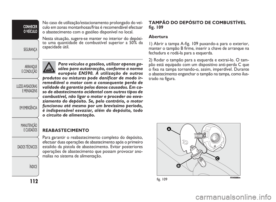 FIAT DOBLO COMBI 2010 Manual de Uso e Manutenção (in Portuguese) FF00VV000866mmfig. 109
REABASTECIMENTO
Para garantir o reabastecimento completo do depósito,
efectuar duas operações de abastecimento após o primeiro
estalido da pistola de abastecimento. Evitar p FIAT DOBLO COMBI 2010 Manual de Uso e Manutenção (in Portuguese) FF00VV000866mmfig. 109
REABASTECIMENTO
Para garantir o reabastecimento completo do depósito,
efectuar duas operações de abastecimento após o primeiro
estalido da pistola de abastecimento. Evitar p