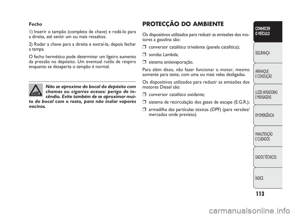 FIAT DOBLO COMBI 2010 Manual de Uso e Manutenção (in Portuguese) PROTECÇÃO DO AMBIENTE
Os dispositivos utilizados para reduzir as emissões dos mo-
tores a gasolina são:
❒conversor catalítico trivalente (panela catalítica);
❒sondas Lambda;
❒sistema antie FIAT DOBLO COMBI 2010 Manual de Uso e Manutenção (in Portuguese) PROTECÇÃO DO AMBIENTE
Os dispositivos utilizados para reduzir as emissões dos mo-
tores a gasolina são:
❒conversor catalítico trivalente (panela catalítica);
❒sondas Lambda;
❒sistema antie