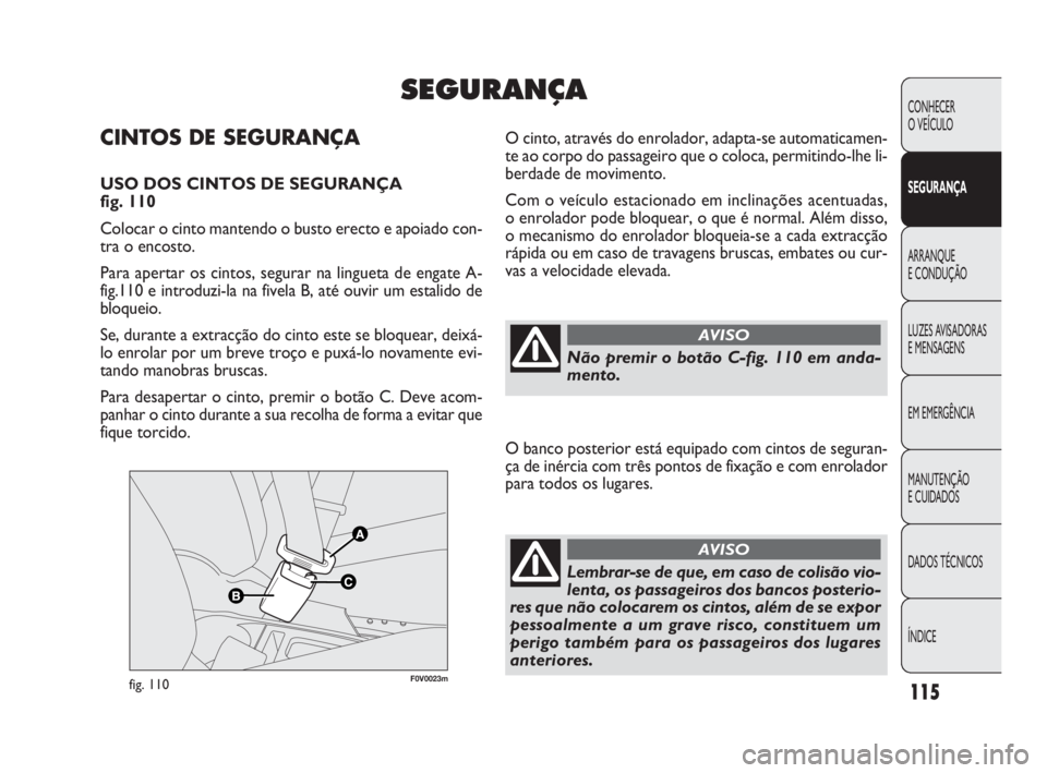 FIAT DOBLO COMBI 2010 Manual de Uso e Manutenção (in Portuguese) F0V0023mfig. 110
O cinto, através do enrolador, adapta-se automaticamen-
te ao corpo do passageiro que o coloca, permitindo-lhe li-
berdade de movimento.
Com o veículo estacionado em inclinações a FIAT DOBLO COMBI 2010 Manual de Uso e Manutenção (in Portuguese) F0V0023mfig. 110
O cinto, através do enrolador, adapta-se automaticamen-
te ao corpo do passageiro que o coloca, permitindo-lhe li-
berdade de movimento.
Com o veículo estacionado em inclinações a