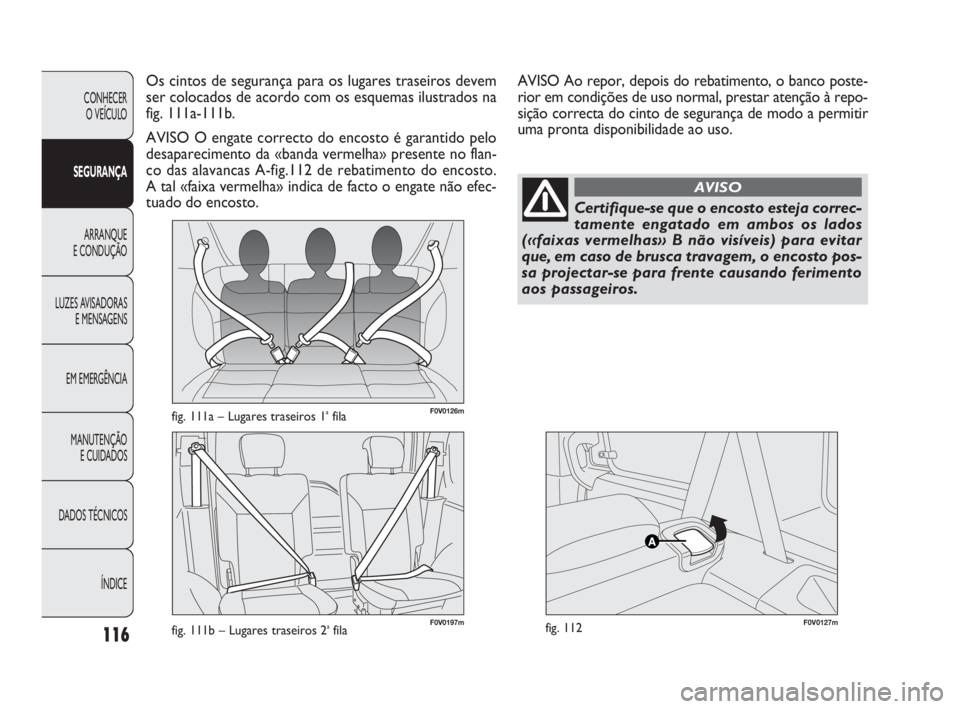 FIAT DOBLO COMBI 2010 Manual de Uso e Manutenção (in Portuguese) F0V0126mfig. 111a – Lugares traseiros 1afila
F0V0127mfig. 112
Os cintos de segurança para os lugares traseiros devem
ser colocados de acordo com os esquemas ilustrados na
fig. 111a-111b.
AVISO O en FIAT DOBLO COMBI 2010 Manual de Uso e Manutenção (in Portuguese) F0V0126mfig. 111a – Lugares traseiros 1afila
F0V0127mfig. 112
Os cintos de segurança para os lugares traseiros devem
ser colocados de acordo com os esquemas ilustrados na
fig. 111a-111b.
AVISO O en