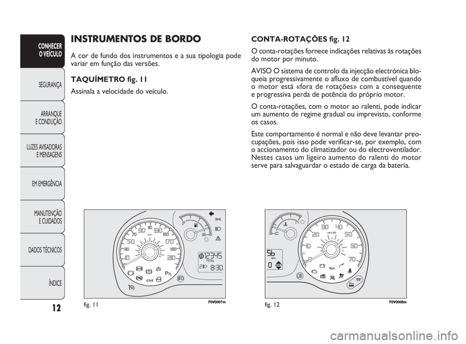 FIAT DOBLO COMBI 2010 Manual de Uso e Manutenção (in Portuguese) 12
CONHECER
O VEÍCULO
SEGURANÇA
ARRANQUE
E CONDUÇÃO
LUZES AVISADORAS
E MENSAGENS
EM EMERGÊNCIA
MANUTENÇÃO
E CUIDADOS
DADOS TÉCNICOS
ÍNDICE
F0V0007mfig. 11F0V0008mfig. 12
CONTA-ROTAÇÕES FIAT DOBLO COMBI 2010 Manual de Uso e Manutenção (in Portuguese) 12
CONHECER
O VEÍCULO
SEGURANÇA
ARRANQUE
E CONDUÇÃO
LUZES AVISADORAS
E MENSAGENS
EM EMERGÊNCIA
MANUTENÇÃO
E CUIDADOS
DADOS TÉCNICOS
ÍNDICE
F0V0007mfig. 11F0V0008mfig. 12
CONTA-ROTAÇÕES