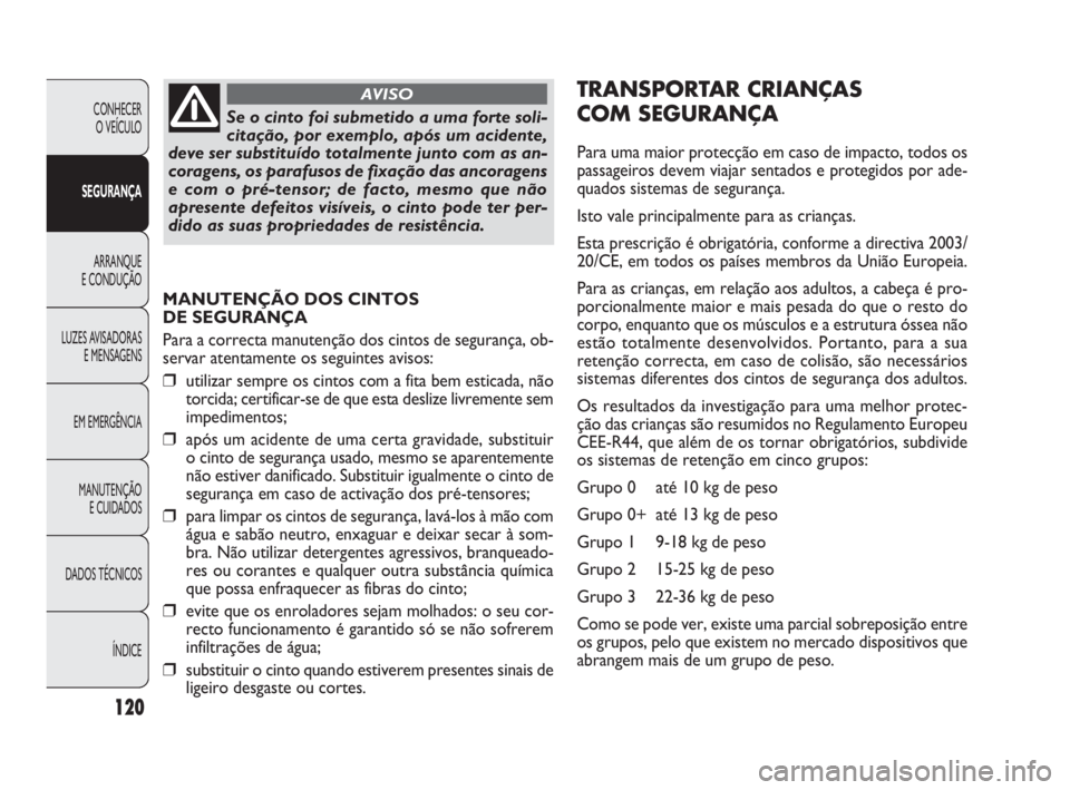 FIAT DOBLO COMBI 2010 Manual de Uso e Manutenção (in Portuguese) MANUTENÇÃO DOS CINTOS
DE SEGURANÇA
Para a correcta manutenção dos cintos de segurança, ob-
servar atentamente os seguintes avisos:
❒utilizar sempre os cintos com a fita bem esticada, não
tor FIAT DOBLO COMBI 2010 Manual de Uso e Manutenção (in Portuguese) MANUTENÇÃO DOS CINTOS
DE SEGURANÇA
Para a correcta manutenção dos cintos de segurança, ob-
servar atentamente os seguintes avisos:
❒utilizar sempre os cintos com a fita bem esticada, não
tor