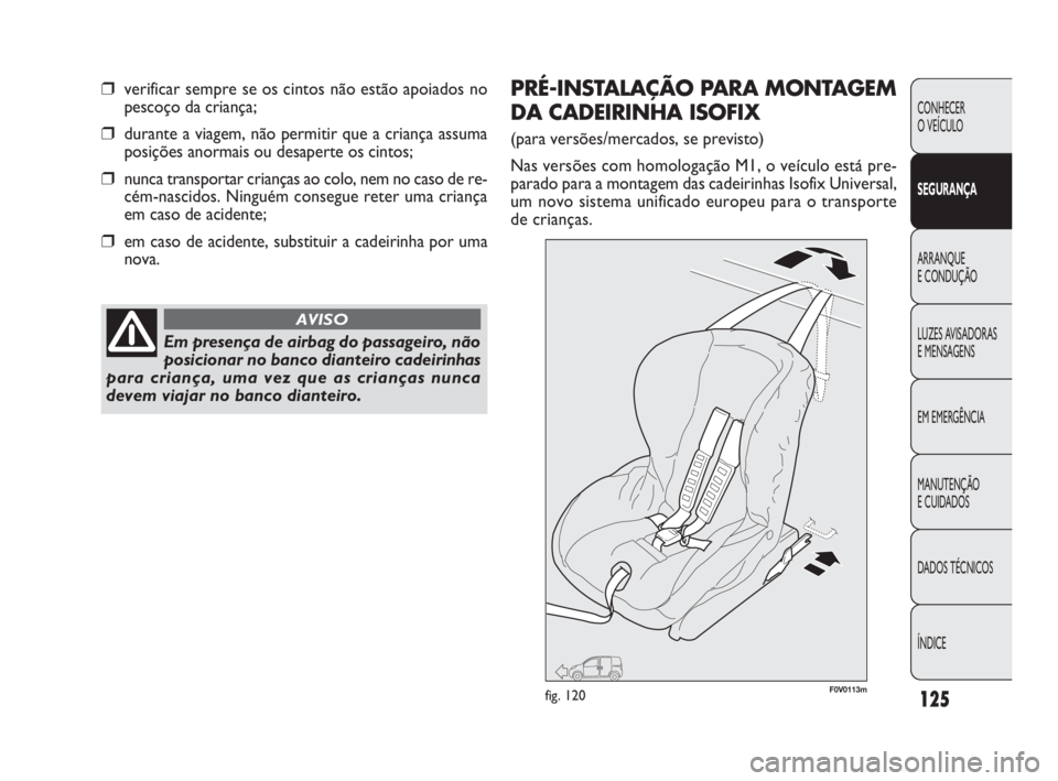 FIAT DOBLO COMBI 2010 Manual de Uso e Manutenção (in Portuguese) 125
CONHECER
O VEÍCULO
SEGURANÇA
ARRANQUE
E CONDUÇÃO
LUZES AVISADORAS
E MENSAGENS
EM EMERGÊNCIA
MANUTENÇÃO
E CUIDADOS
DADOS TÉCNICOS
ÍNDICE
❒verificar sempre se os cintos não estão ap FIAT DOBLO COMBI 2010 Manual de Uso e Manutenção (in Portuguese) 125
CONHECER
O VEÍCULO
SEGURANÇA
ARRANQUE
E CONDUÇÃO
LUZES AVISADORAS
E MENSAGENS
EM EMERGÊNCIA
MANUTENÇÃO
E CUIDADOS
DADOS TÉCNICOS
ÍNDICE
❒verificar sempre se os cintos não estão ap