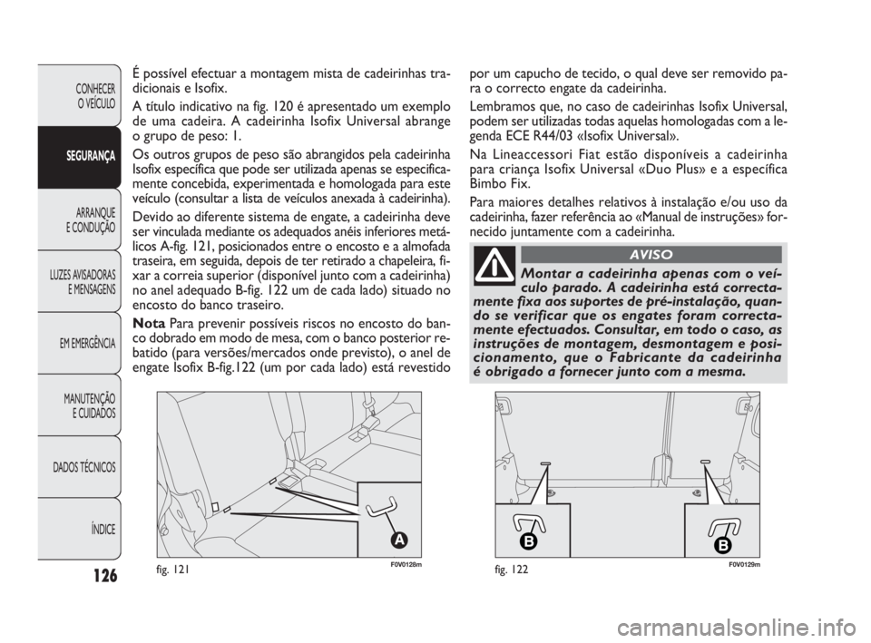 FIAT DOBLO COMBI 2010 Manual de Uso e Manutenção (in Portuguese) F0V0128mfig. 121F0V0129mfig. 122126
CONHECER
O VEÍCULO
SEGURANÇA
ARRANQUE
E CONDUÇÃO
LUZES AVISADORAS
E MENSAGENS
EM EMERGÊNCIA
MANUTENÇÃO
E CUIDADOS
DADOS TÉCNICOS
ÍNDICE
É possível efe FIAT DOBLO COMBI 2010 Manual de Uso e Manutenção (in Portuguese) F0V0128mfig. 121F0V0129mfig. 122126
CONHECER
O VEÍCULO
SEGURANÇA
ARRANQUE
E CONDUÇÃO
LUZES AVISADORAS
E MENSAGENS
EM EMERGÊNCIA
MANUTENÇÃO
E CUIDADOS
DADOS TÉCNICOS
ÍNDICE
É possível efe