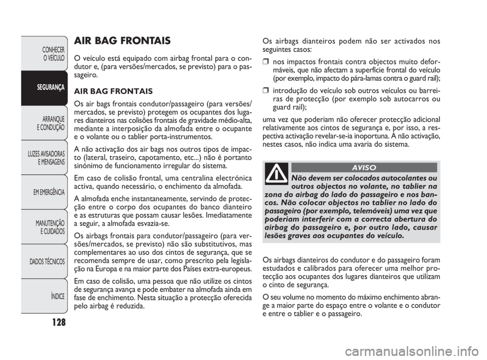 FIAT DOBLO COMBI 2010 Manual de Uso e Manutenção (in Portuguese) 128
CONHECER
O VEÍCULO
SEGURANÇA
ARRANQUE
E CONDUÇÃO
LUZES AVISADORAS
E MENSAGENS
EM EMERGÊNCIA
MANUTENÇÃO
E CUIDADOS
DADOS TÉCNICOS
ÍNDICE
AIR BAG FRONTAIS
O veículo está equipado com a FIAT DOBLO COMBI 2010 Manual de Uso e Manutenção (in Portuguese) 128
CONHECER
O VEÍCULO
SEGURANÇA
ARRANQUE
E CONDUÇÃO
LUZES AVISADORAS
E MENSAGENS
EM EMERGÊNCIA
MANUTENÇÃO
E CUIDADOS
DADOS TÉCNICOS
ÍNDICE
AIR BAG FRONTAIS
O veículo está equipado com a