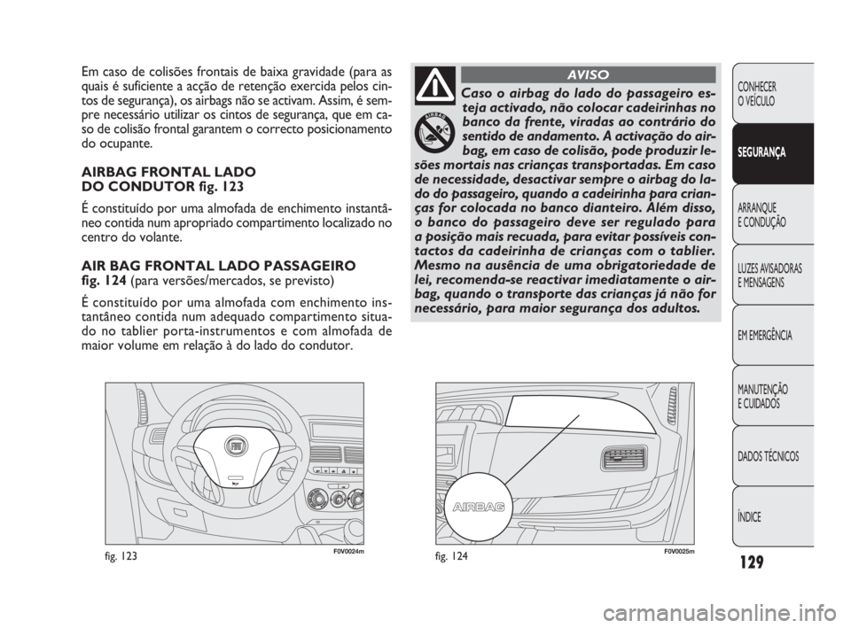FIAT DOBLO COMBI 2010 Manual de Uso e Manutenção (in Portuguese) F0V0024mfig. 123F0V0025mfig. 124
Em caso de colisões frontais de baixa gravidade (para as
quais é suficiente a acção de retenção exercida pelos cin-
tos de segurança), os airbags não se activa FIAT DOBLO COMBI 2010 Manual de Uso e Manutenção (in Portuguese) F0V0024mfig. 123F0V0025mfig. 124
Em caso de colisões frontais de baixa gravidade (para as
quais é suficiente a acção de retenção exercida pelos cin-
tos de segurança), os airbags não se activa