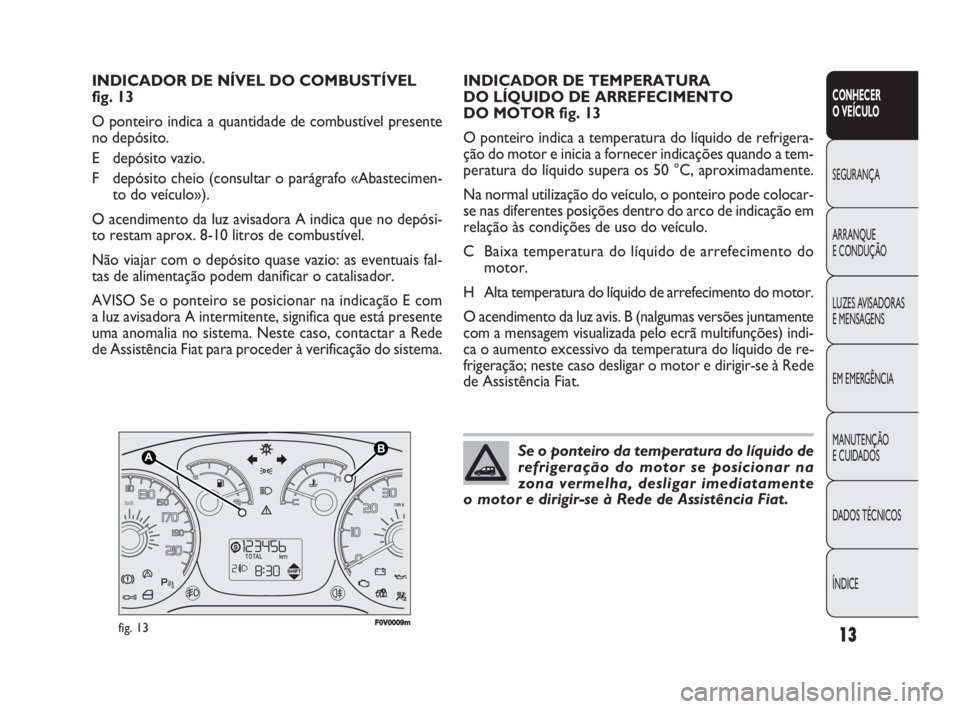 FIAT DOBLO COMBI 2010 Manual de Uso e Manutenção (in Portuguese) 13
CONHECER
O VEÍCULO
SEGURANÇA
ARRANQUE
E CONDUÇÃO
LUZES AVISADORAS
E MENSAGENS
EM EMERGÊNCIA
MANUTENÇÃO
E CUIDADOS
DADOS TÉCNICOS
ÍNDICE
F0V0009mfig. 13
INDICADOR DE TEMPERATURA
DO FIAT DOBLO COMBI 2010 Manual de Uso e Manutenção (in Portuguese) 13
CONHECER
O VEÍCULO
SEGURANÇA
ARRANQUE
E CONDUÇÃO
LUZES AVISADORAS
E MENSAGENS
EM EMERGÊNCIA
MANUTENÇÃO
E CUIDADOS
DADOS TÉCNICOS
ÍNDICE
F0V0009mfig. 13
INDICADOR DE TEMPERATURA
DO