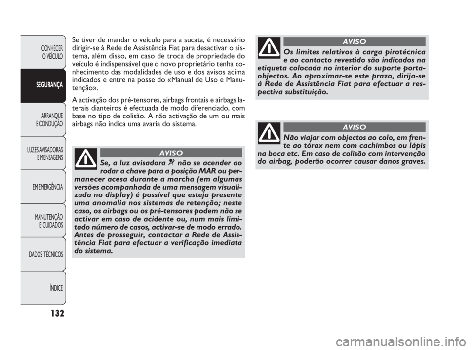 FIAT DOBLO COMBI 2010 Manual de Uso e Manutenção (in Portuguese) Se tiver de mandar o veículo para a sucata, é necessário
dirigir-se à Rede de Assistência Fiat para desactivar o sis-
tema, além disso, em caso de troca de propriedade do
veículo é indispensá FIAT DOBLO COMBI 2010 Manual de Uso e Manutenção (in Portuguese) Se tiver de mandar o veículo para a sucata, é necessário
dirigir-se à Rede de Assistência Fiat para desactivar o sis-
tema, além disso, em caso de troca de propriedade do
veículo é indispensá