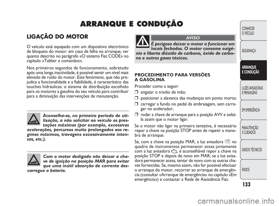FIAT DOBLO COMBI 2010 Manual de Uso e Manutenção (in Portuguese) PROCEDIMENTO PARA VERSÕES
A GASOLINA
Proceder como a seguir:
❒engatar o travão de mão;
❒posicionar a alavanca das mudanças em ponto morto;
❒carregar a fundo no pedal da embraiagem, sem carr FIAT DOBLO COMBI 2010 Manual de Uso e Manutenção (in Portuguese) PROCEDIMENTO PARA VERSÕES
A GASOLINA
Proceder como a seguir:
❒engatar o travão de mão;
❒posicionar a alavanca das mudanças em ponto morto;
❒carregar a fundo no pedal da embraiagem, sem carr