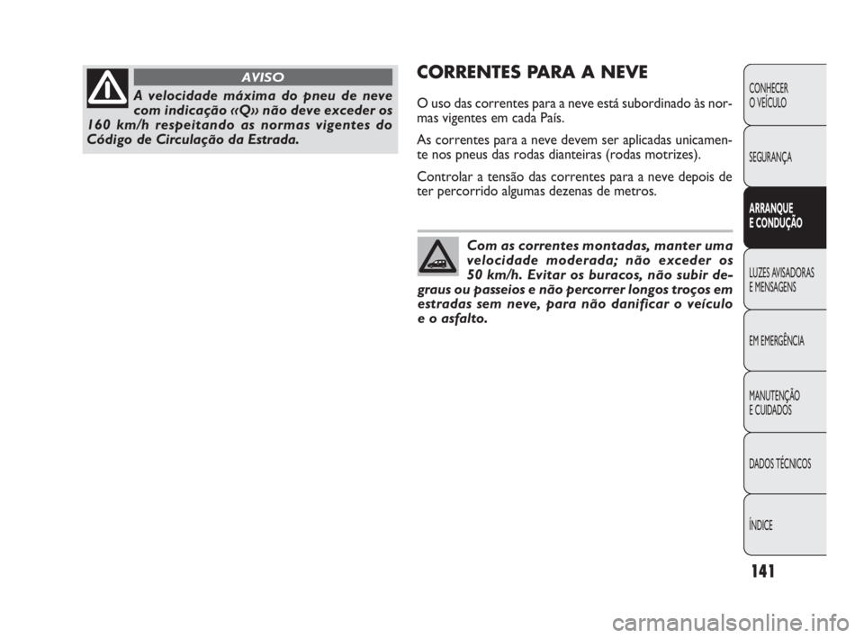 FIAT DOBLO COMBI 2010 Manual de Uso e Manutenção (in Portuguese) CORRENTES PARA A NEVE
O uso das correntes para a neve está subordinado às nor-
mas vigentes em cada País.
As correntes para a neve devem ser aplicadas unicamen-
te nos pneus das rodas dianteiras (r FIAT DOBLO COMBI 2010 Manual de Uso e Manutenção (in Portuguese) CORRENTES PARA A NEVE
O uso das correntes para a neve está subordinado às nor-
mas vigentes em cada País.
As correntes para a neve devem ser aplicadas unicamen-
te nos pneus das rodas dianteiras (r