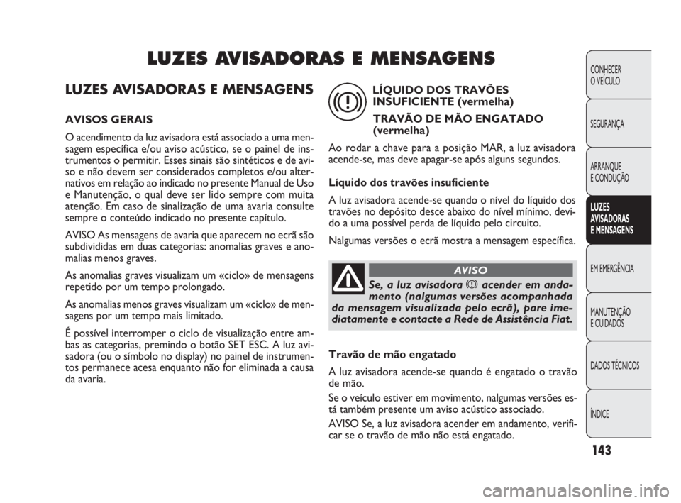 FIAT DOBLO COMBI 2010 Manual de Uso e Manutenção (in Portuguese) LUZES AVISADORAS E MENSAGENS
AVISOS GERAIS
O acendimento da luz avisadora está associado a uma men-
sagem específica e/ou aviso acústico, se o painel de ins-
trumentos o permitir. Esses sinais são FIAT DOBLO COMBI 2010 Manual de Uso e Manutenção (in Portuguese) LUZES AVISADORAS E MENSAGENS
AVISOS GERAIS
O acendimento da luz avisadora está associado a uma men-
sagem específica e/ou aviso acústico, se o painel de ins-
trumentos o permitir. Esses sinais são