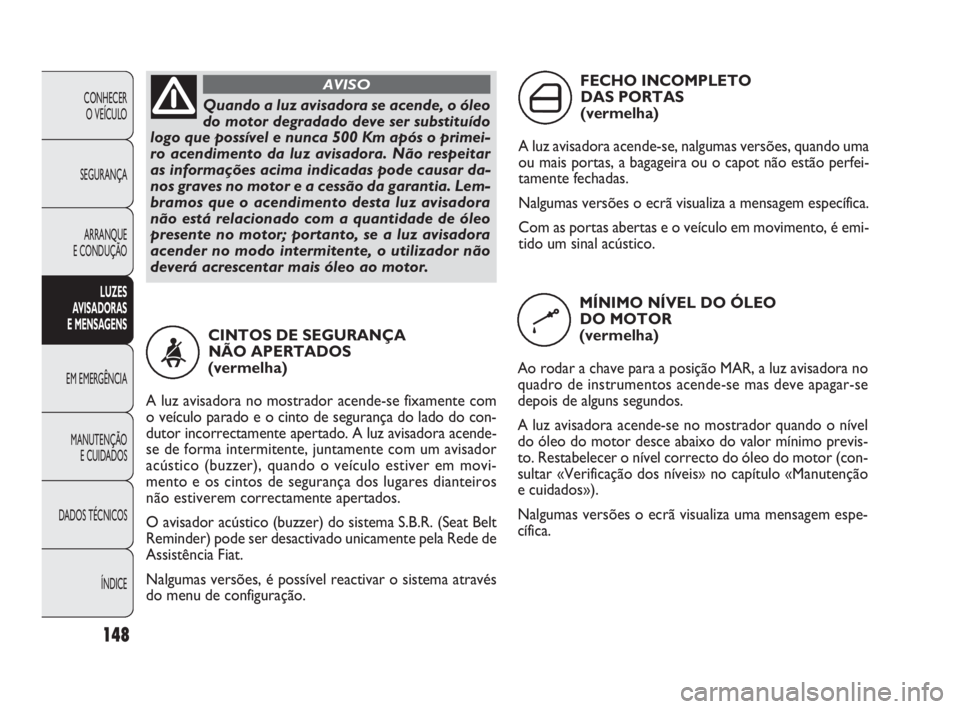 FIAT DOBLO COMBI 2010 Manual de Uso e Manutenção (in Portuguese) 148
CONHECER
O VEÍCULO
SEGURANÇA
ARRANQUE
E CONDUÇÃO
LUZES
AVISADORAS
E MENSAGENS
EM EMERGÊNCIA
MANUTENÇÃO
E CUIDADOS
DADOS TÉCNICOS
ÍNDICE
Quando a luz avisadora se acende, o óleo
do m FIAT DOBLO COMBI 2010 Manual de Uso e Manutenção (in Portuguese) 148
CONHECER
O VEÍCULO
SEGURANÇA
ARRANQUE
E CONDUÇÃO
LUZES
AVISADORAS
E MENSAGENS
EM EMERGÊNCIA
MANUTENÇÃO
E CUIDADOS
DADOS TÉCNICOS
ÍNDICE
Quando a luz avisadora se acende, o óleo
do m