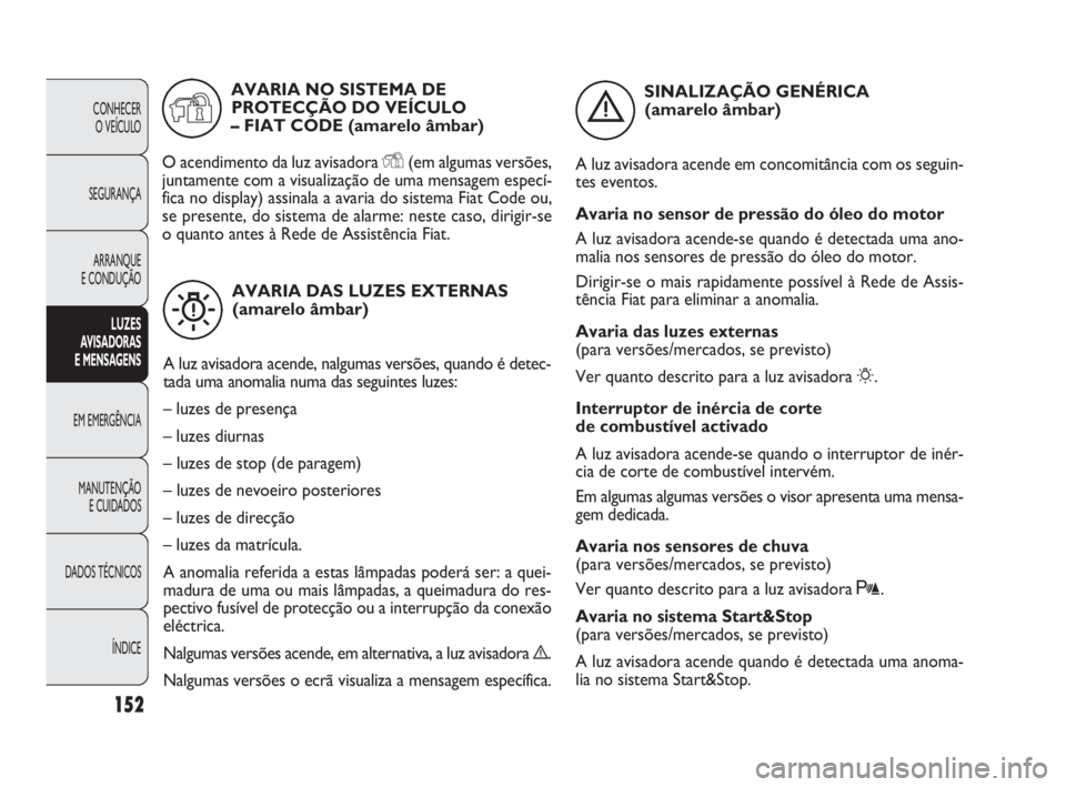 FIAT DOBLO COMBI 2010 Manual de Uso e Manutenção (in Portuguese) 152
CONHECER
O VEÍCULO
SEGURANÇA
ARRANQUE
E CONDUÇÃO
LUZES
AVISADORAS
E MENSAGENS
EM EMERGÊNCIA
MANUTENÇÃO
E CUIDADOS
DADOS TÉCNICOS
ÍNDICE
AVARIA DAS LUZES EXTERNAS
(amarelo âmbar)
A l FIAT DOBLO COMBI 2010 Manual de Uso e Manutenção (in Portuguese) 152
CONHECER
O VEÍCULO
SEGURANÇA
ARRANQUE
E CONDUÇÃO
LUZES
AVISADORAS
E MENSAGENS
EM EMERGÊNCIA
MANUTENÇÃO
E CUIDADOS
DADOS TÉCNICOS
ÍNDICE
AVARIA DAS LUZES EXTERNAS
(amarelo âmbar)
A l
