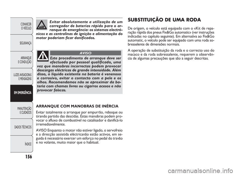 FIAT DOBLO COMBI 2010 Manual de Uso e Manutenção (in Portuguese) 156
CONHECER
O VEÍCULO
SEGURANÇA
ARRANQUE
E CONDUÇÃO
LUZES AVISADORAS
E MENSAGENS
EM EMERGÊNCIA
MANUTENÇÃO
E CUIDADOS
DADOS TÉCNICOS
ÍNDICE
Evitar absolutamente a utilização de um
carreg FIAT DOBLO COMBI 2010 Manual de Uso e Manutenção (in Portuguese) 156
CONHECER
O VEÍCULO
SEGURANÇA
ARRANQUE
E CONDUÇÃO
LUZES AVISADORAS
E MENSAGENS
EM EMERGÊNCIA
MANUTENÇÃO
E CUIDADOS
DADOS TÉCNICOS
ÍNDICE
Evitar absolutamente a utilização de um
carreg