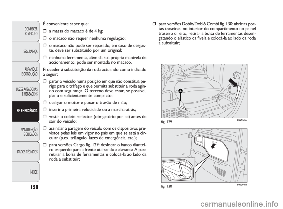 FIAT DOBLO COMBI 2010 Manual de Uso e Manutenção (in Portuguese) F0V0148mfig. 130
F0V0149mfig. 129
É conveniente saber que:
❒a massa do macaco é de 4 kg;
❒o macaco não requer nenhuma regulação;
❒o macaco não pode ser reparado; em caso de desgas-
te, dev FIAT DOBLO COMBI 2010 Manual de Uso e Manutenção (in Portuguese) F0V0148mfig. 130
F0V0149mfig. 129
É conveniente saber que:
❒a massa do macaco é de 4 kg;
❒o macaco não requer nenhuma regulação;
❒o macaco não pode ser reparado; em caso de desgas-
te, dev