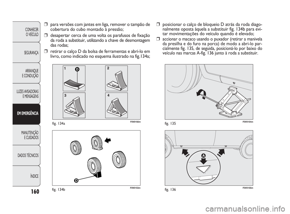 FIAT DOBLO COMBI 2010 Manual de Uso e Manutenção (in Portuguese) F0V0153mfig. 134bF0V0155mfig. 136
F0V0154mfig. 135
160
CONHECER
O VEÍCULO
SEGURANÇA
ARRANQUE
E CONDUÇÃO
LUZES AVISADORAS
E MENSAGENS
EM EMERGÊNCIA
MANUTENÇÃO
E CUIDADOS
DADOS TÉCNICOS
ÍNDI FIAT DOBLO COMBI 2010 Manual de Uso e Manutenção (in Portuguese) F0V0153mfig. 134bF0V0155mfig. 136
F0V0154mfig. 135
160
CONHECER
O VEÍCULO
SEGURANÇA
ARRANQUE
E CONDUÇÃO
LUZES AVISADORAS
E MENSAGENS
EM EMERGÊNCIA
MANUTENÇÃO
E CUIDADOS
DADOS TÉCNICOS
ÍNDI