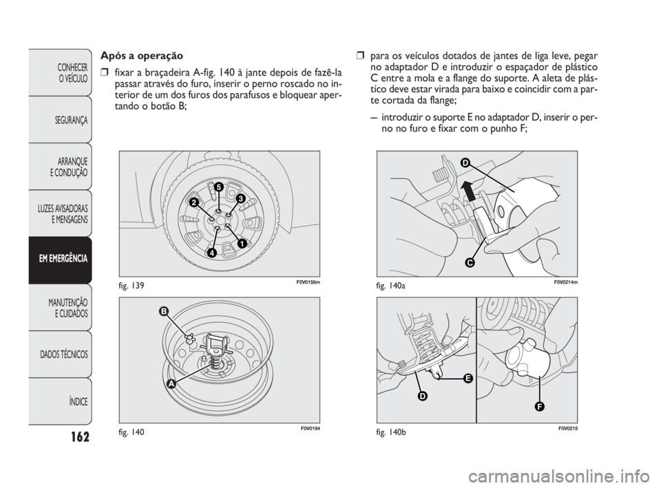 FIAT DOBLO COMBI 2010 Manual de Uso e Manutenção (in Portuguese) ❒para os veículos dotados de jantes de liga leve, pegar
no adaptador D e introduzir o espaçador de plástico
C entre a mola e a flange do suporte. A aleta de plás-
tico deve estar virada para bai FIAT DOBLO COMBI 2010 Manual de Uso e Manutenção (in Portuguese) ❒para os veículos dotados de jantes de liga leve, pegar
no adaptador D e introduzir o espaçador de plástico
C entre a mola e a flange do suporte. A aleta de plás-
tico deve estar virada para bai