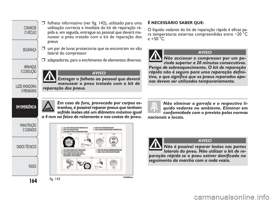 FIAT DOBLO COMBI 2010 Manual de Uso e Manutenção (in Portuguese) 164
CONHECER
O VEÍCULO
SEGURANÇA
ARRANQUE
E CONDUÇÃO
LUZES AVISADORAS
E MENSAGENS
EM EMERGÊNCIA
MANUTENÇÃO
E CUIDADOS
DADOS TÉCNICOS
ÍNDICE
Em caso de furo, provocado por corpos es-
tranho FIAT DOBLO COMBI 2010 Manual de Uso e Manutenção (in Portuguese) 164
CONHECER
O VEÍCULO
SEGURANÇA
ARRANQUE
E CONDUÇÃO
LUZES AVISADORAS
E MENSAGENS
EM EMERGÊNCIA
MANUTENÇÃO
E CUIDADOS
DADOS TÉCNICOS
ÍNDICE
Em caso de furo, provocado por corpos es-
tranho