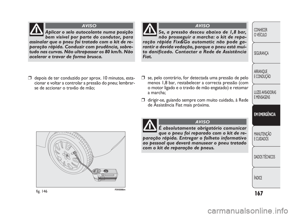 FIAT DOBLO COMBI 2010 Manual de Uso e Manutenção (in Portuguese) F0V0098mfig. 146
❒se, pelo contrário, for detectada uma pressão de pelo
menos 1,8 bar, restabelecer a correcta pressão (com
o motor ligado e o travão de mão engatado) e retomar
a marcha;
❒dir FIAT DOBLO COMBI 2010 Manual de Uso e Manutenção (in Portuguese) F0V0098mfig. 146
❒se, pelo contrário, for detectada uma pressão de pelo
menos 1,8 bar, restabelecer a correcta pressão (com
o motor ligado e o travão de mão engatado) e retomar
a marcha;
❒dir