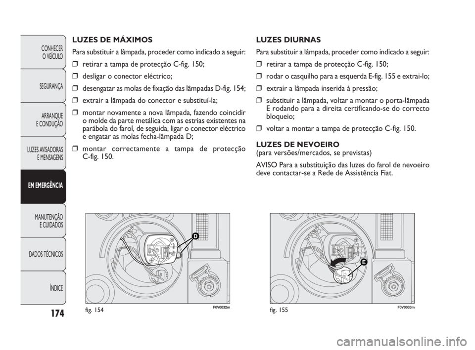 FIAT DOBLO COMBI 2010 Manual de Uso e Manutenção (in Portuguese) F0V0032mfig. 154F0V0033mfig. 155
LUZES DIURNAS
Para substituir a lâmpada, proceder como indicado a seguir:
❒retirar a tampa de protecção C-fig. 150;
❒rodar o casquilho para a esquerda E-fig. 15 FIAT DOBLO COMBI 2010 Manual de Uso e Manutenção (in Portuguese) F0V0032mfig. 154F0V0033mfig. 155
LUZES DIURNAS
Para substituir a lâmpada, proceder como indicado a seguir:
❒retirar a tampa de protecção C-fig. 150;
❒rodar o casquilho para a esquerda E-fig. 15