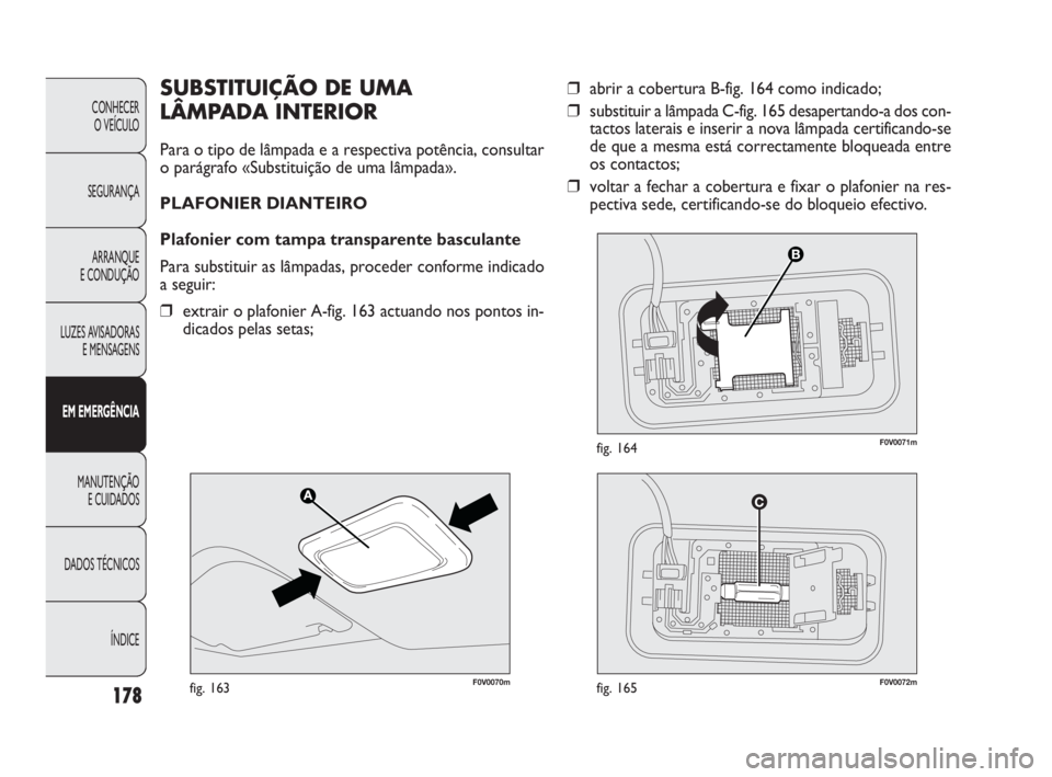 FIAT DOBLO COMBI 2010 Manual de Uso e Manutenção (in Portuguese) ❒abrir a cobertura B-fig. 164 como indicado;
❒substituir a lâmpada C-fig. 165 desapertando-a dos con-
tactos laterais e inserir a nova lâmpada certificando-se
de que a mesma está correctamente FIAT DOBLO COMBI 2010 Manual de Uso e Manutenção (in Portuguese) ❒abrir a cobertura B-fig. 164 como indicado;
❒substituir a lâmpada C-fig. 165 desapertando-a dos con-
tactos laterais e inserir a nova lâmpada certificando-se
de que a mesma está correctamente