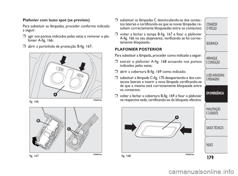 FIAT DOBLO COMBI 2010 Manual de Uso e Manutenção (in Portuguese) ❒substituir as lâmpadas C desvinculando-as dos contac-
tos laterais e certificando-se que as novas lâmpadas re-
sultem correctamente bloqueadas entre os contactos;
❒voltar a fechar a tampa B-fig FIAT DOBLO COMBI 2010 Manual de Uso e Manutenção (in Portuguese) ❒substituir as lâmpadas C desvinculando-as dos contac-
tos laterais e certificando-se que as novas lâmpadas re-
sultem correctamente bloqueadas entre os contactos;
❒voltar a fechar a tampa B-fig