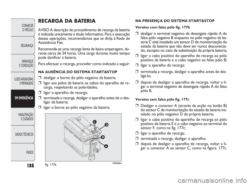 FIAT DOBLO COMBI 2010 Manual de Uso e Manutenção (in Portuguese) RECARGA DA BATERIA
AVISO A descrição do procedimento de recarga da bateria
é indicada unicamente a título informativo. Para a execução
dessas operações, recomendamos que se dirija à Rede de
A FIAT DOBLO COMBI 2010 Manual de Uso e Manutenção (in Portuguese) RECARGA DA BATERIA
AVISO A descrição do procedimento de recarga da bateria
é indicada unicamente a título informativo. Para a execução
dessas operações, recomendamos que se dirija à Rede de
A
