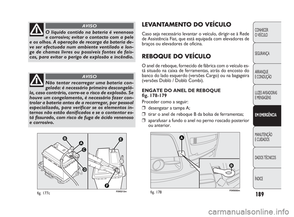FIAT DOBLO COMBI 2010  Manual de Uso e Manutenção (in Portuguese) LEVANTAMENTO DO VEÍCULO
Caso seja necessário levantar o veículo, dirigir-se à Rede
de Assistência Fiat, que está equipada com elevadores de
braços ou elevadores de oficina.
REBOQUE DO VEÍCULO
