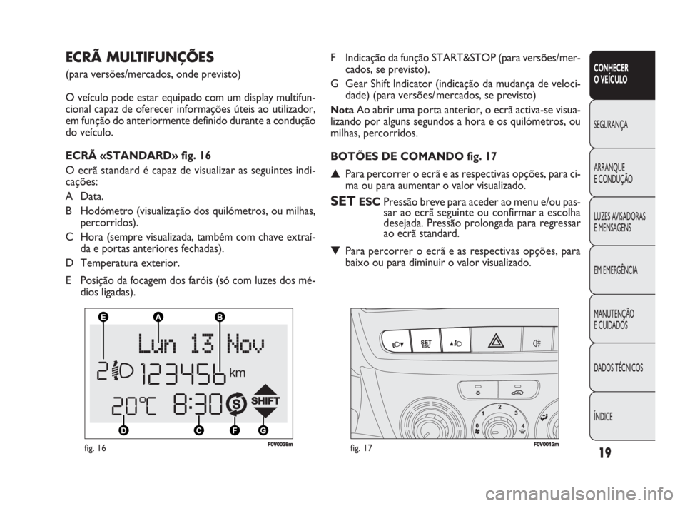 FIAT DOBLO COMBI 2010 Manual de Uso e Manutenção (in Portuguese) 19
CONHECER
O VEÍCULO
SEGURANÇA
ARRANQUE
E CONDUÇÃO
LUZES AVISADORAS
E MENSAGENS
EM EMERGÊNCIA
MANUTENÇÃO
E CUIDADOS
DADOS TÉCNICOS
ÍNDICE
F0V0038mfig. 16F0V0012mfig. 17
F Indica FIAT DOBLO COMBI 2010 Manual de Uso e Manutenção (in Portuguese) 19
CONHECER
O VEÍCULO
SEGURANÇA
ARRANQUE
E CONDUÇÃO
LUZES AVISADORAS
E MENSAGENS
EM EMERGÊNCIA
MANUTENÇÃO
E CUIDADOS
DADOS TÉCNICOS
ÍNDICE
F0V0038mfig. 16F0V0012mfig. 17
F Indica