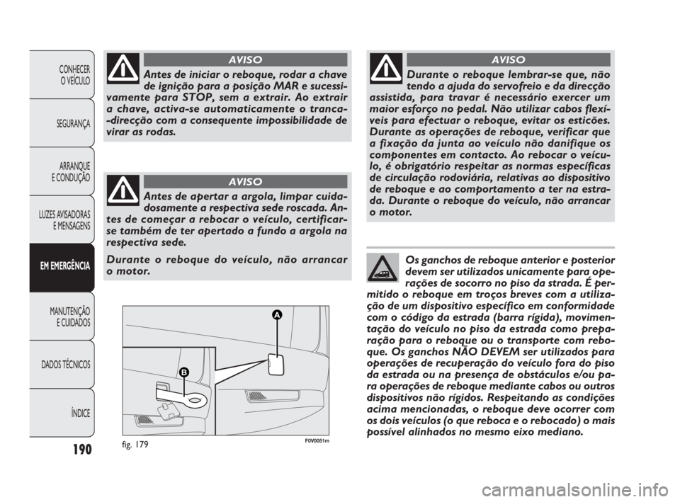 FIAT DOBLO COMBI 2010 Manual de Uso e Manutenção (in Portuguese) F0V0051mfig. 179190
CONHECER
O VEÍCULO
SEGURANÇA
ARRANQUE
E CONDUÇÃO
LUZES AVISADORAS
E MENSAGENS
EM EMERGÊNCIA
MANUTENÇÃO
E CUIDADOS
DADOS TÉCNICOS
ÍNDICE
Antes de iniciar o reboque, roda FIAT DOBLO COMBI 2010 Manual de Uso e Manutenção (in Portuguese) F0V0051mfig. 179190
CONHECER
O VEÍCULO
SEGURANÇA
ARRANQUE
E CONDUÇÃO
LUZES AVISADORAS
E MENSAGENS
EM EMERGÊNCIA
MANUTENÇÃO
E CUIDADOS
DADOS TÉCNICOS
ÍNDICE
Antes de iniciar o reboque, roda