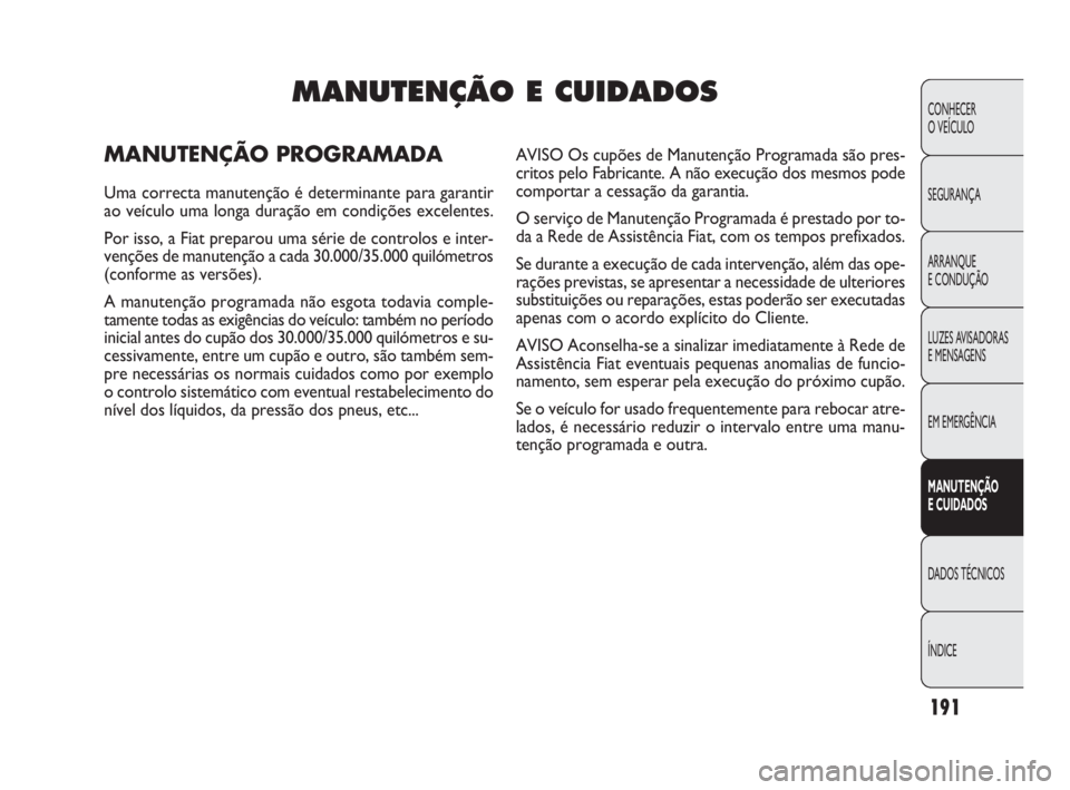FIAT DOBLO COMBI 2010 Manual de Uso e Manutenção (in Portuguese) 191
CONHECER
O VEÍCULO
SEGURANÇA
ARRANQUE
E CONDUÇÃO
LUZES AVISADORAS
E MENSAGENS
EM EMERGÊNCIA
MANUTENÇÃO
E CUIDADOS
DADOS TÉCNICOS
ÍNDICE
MANUTENÇÃO E CUIDADOS
MANUTENÇÃO PROGRAMADA FIAT DOBLO COMBI 2010 Manual de Uso e Manutenção (in Portuguese) 191
CONHECER
O VEÍCULO
SEGURANÇA
ARRANQUE
E CONDUÇÃO
LUZES AVISADORAS
E MENSAGENS
EM EMERGÊNCIA
MANUTENÇÃO
E CUIDADOS
DADOS TÉCNICOS
ÍNDICE
MANUTENÇÃO E CUIDADOS
MANUTENÇÃO PROGRAMADA